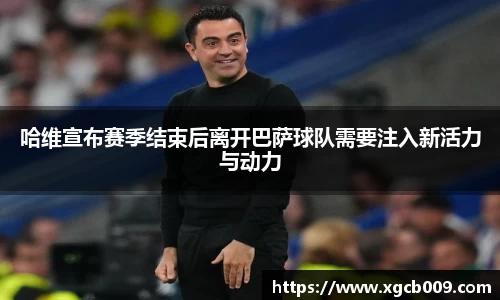 哈维宣布赛季结束后离开巴萨球队需要注入新活力与动力