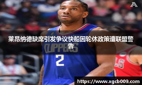 莱昂纳德缺席引发争议快船因轮休政策遭联盟警告