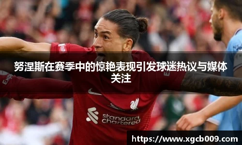 努涅斯在赛季中的惊艳表现引发球迷热议与媒体关注