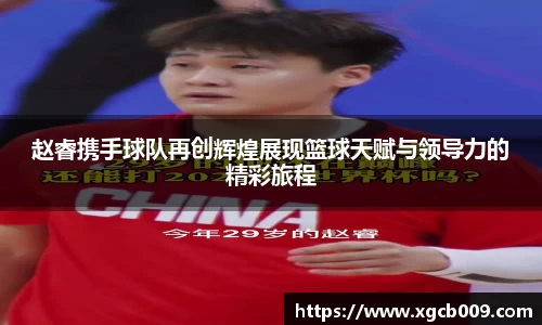 赵睿携手球队再创辉煌展现篮球天赋与领导力的精彩旅程