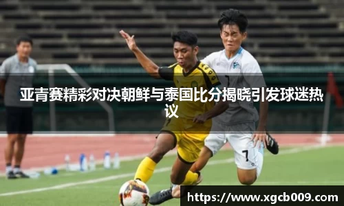 亚青赛精彩对决朝鲜与泰国比分揭晓引发球迷热议